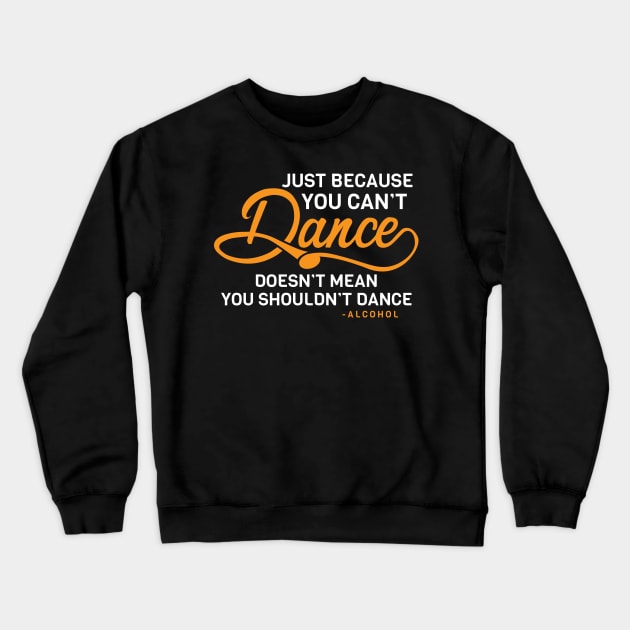 Just Because You Can't Dance Funny Alcohol Quote Crewneck Sweatshirt by ckandrus